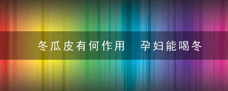 冬瓜皮有何作用 孕妇能喝冬瓜皮水么